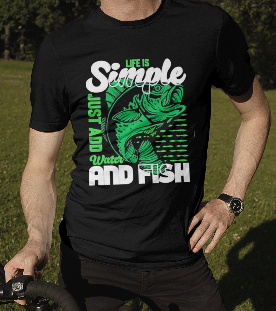 Life Is Simple Just Add Water And Fish With Green Fish T-Shirt