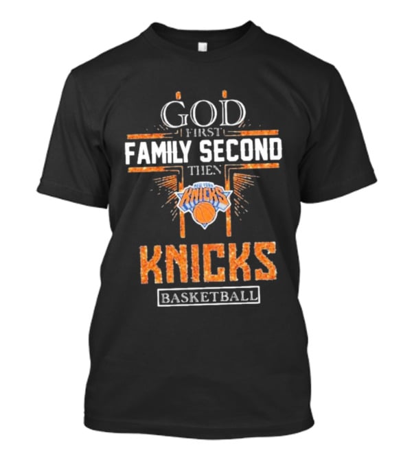 God First Family Second Then New York Knicks Basketball Priorities T-Shirt