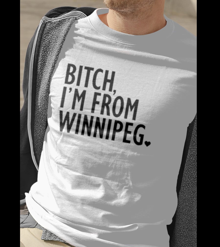 Bitch I’m From Winnipeg T-Shirt