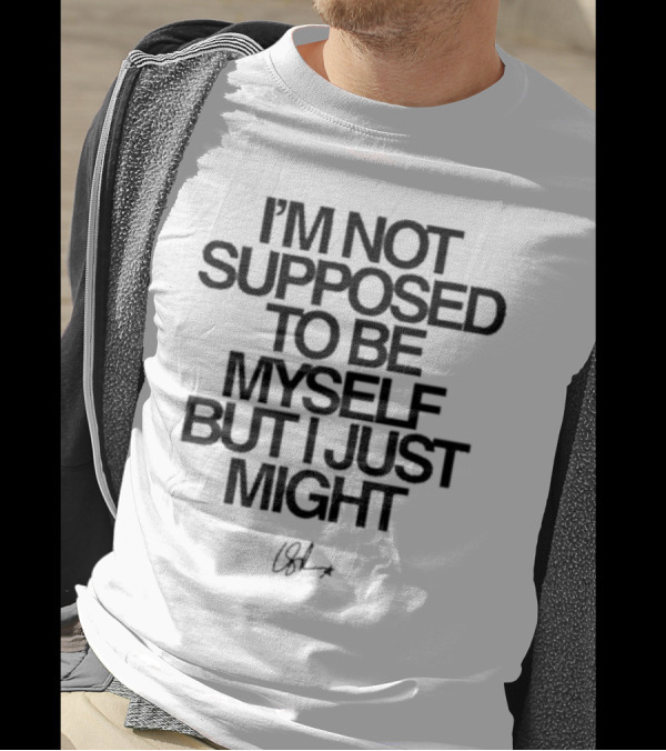 I’m Not Supposed To Be Myself But I Just Might Signature T-Shirt