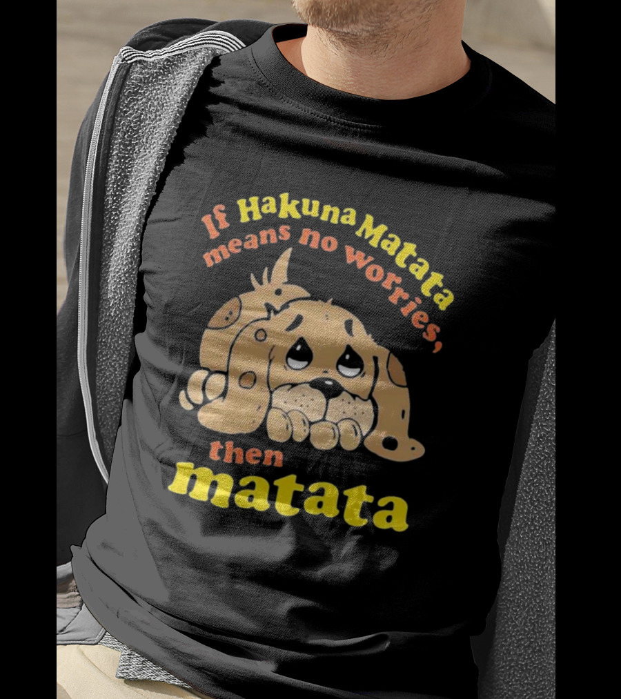 If Hakuna Matata Means No Worries Then Matata Sad Puppy T-Shirt