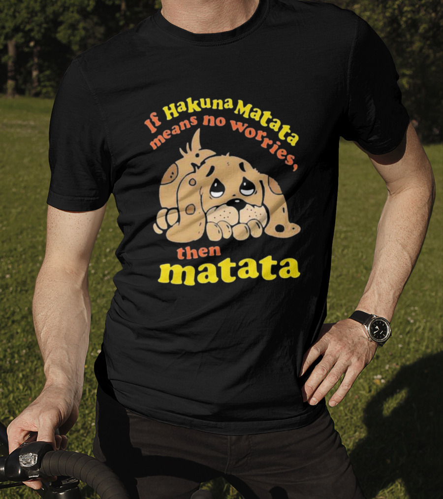 If Hakuna Matata Means No Worries Then Matata Sad Puppy T-Shirt