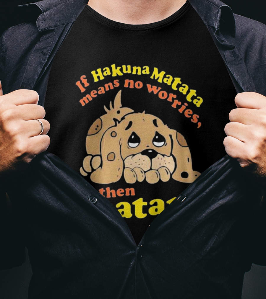 If Hakuna Matata Means No Worries Then Matata Sad Puppy T-Shirt