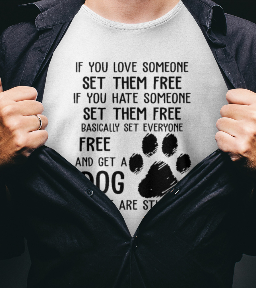 If You Love Someone Set Them Free If You Hate Someone Set Them Free Basically Set Everyone Free And Get A Dog People Are Stupid Dog Paw T-Shirt
