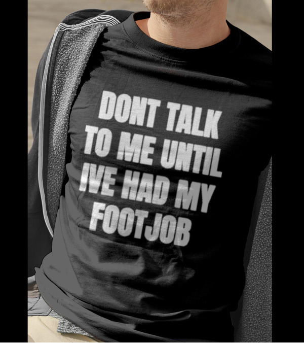 Dont Talk To Me Until Ive Had My Footjob Ifailforlikes T-Shirt