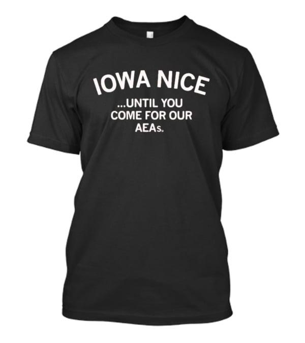 Iowa Nice Until You Come For Our AEAs T-Shirt