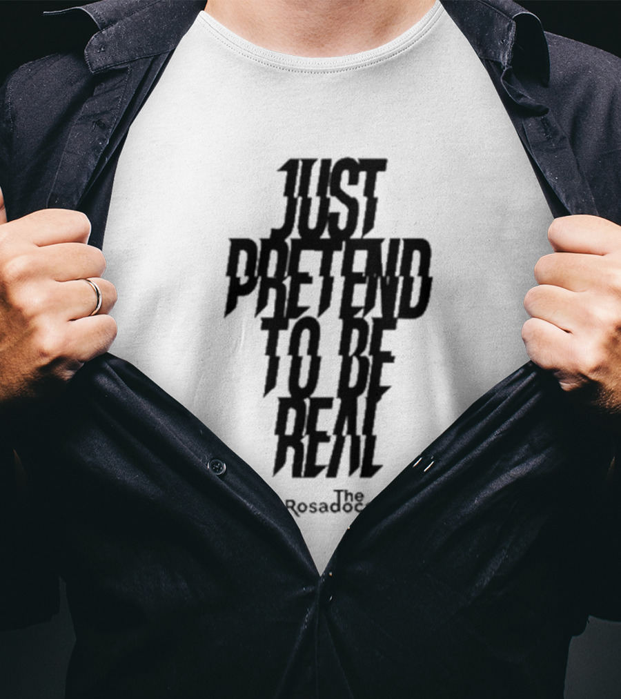 Just Pretend To Be Real The Rosadoes T-Shirt