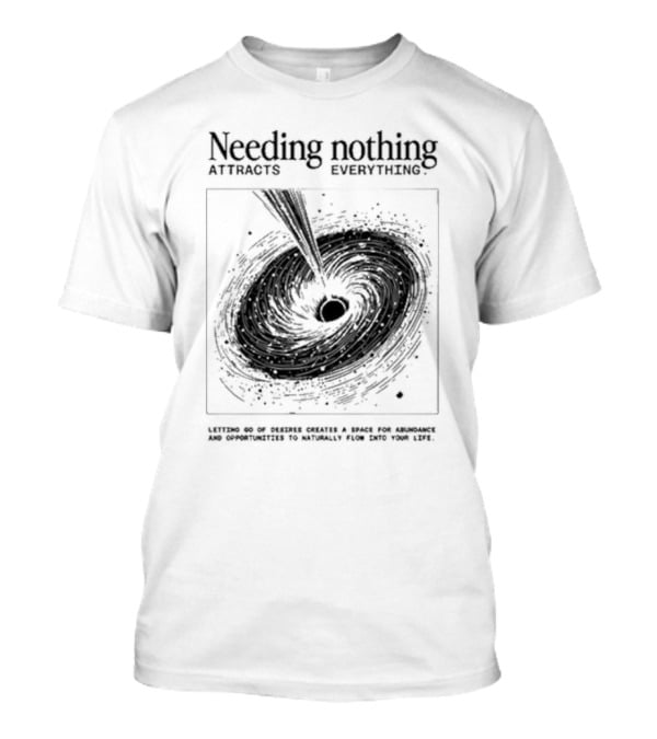 Needing Nothing Attracts Everything Letting Go Of Desires Creates Space For Abundance And Opportunities T-Shirt