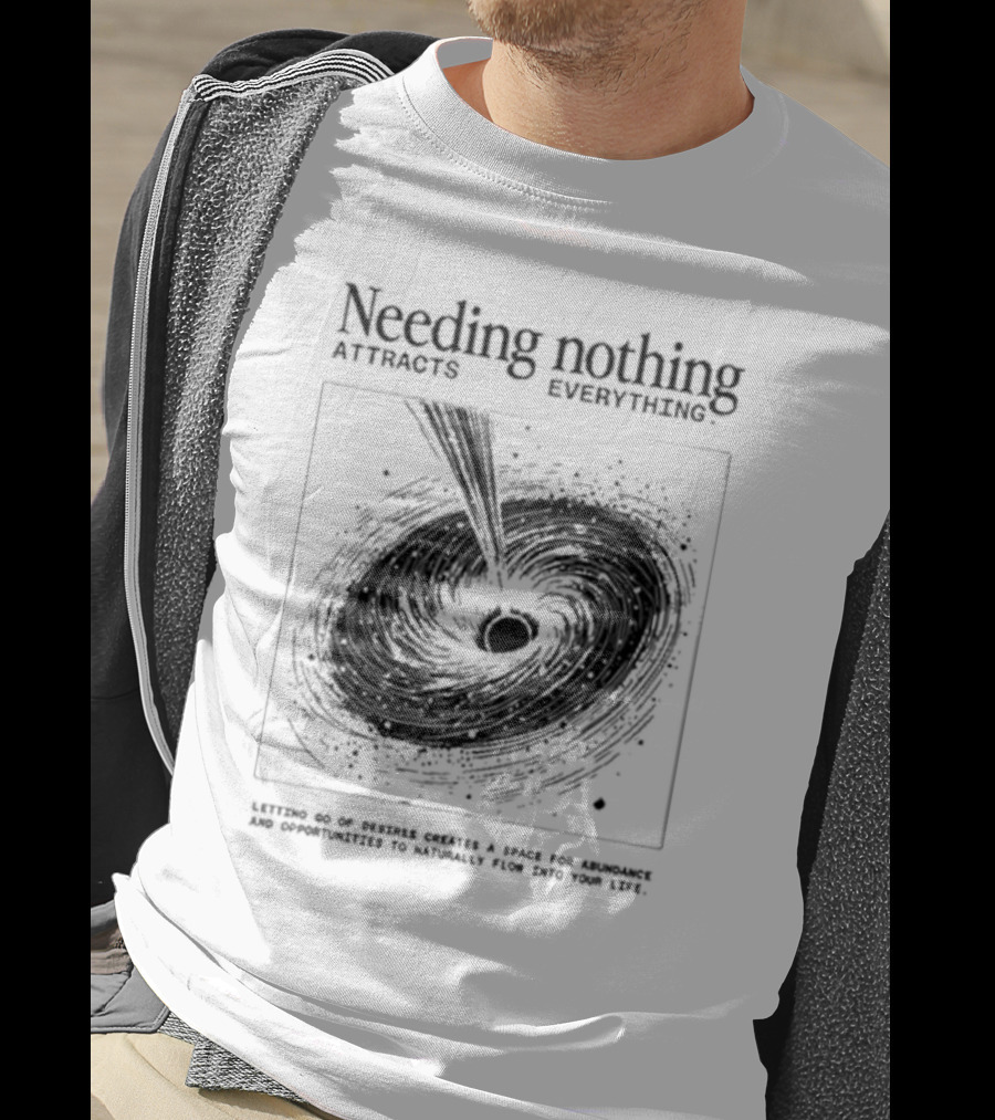 Needing Nothing Attracts Everything Letting Go Of Desires Creates Space For Abundance And Opportunities T-Shirt