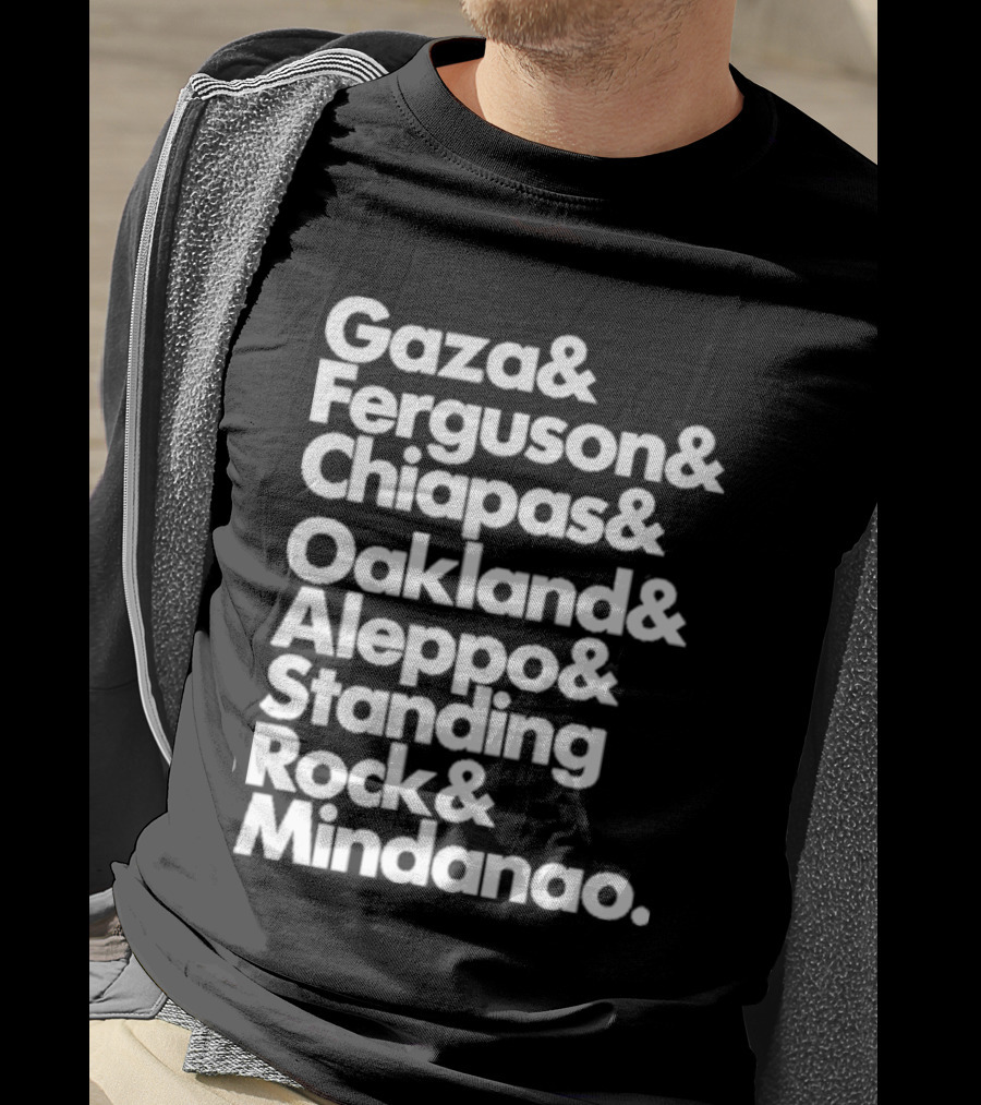 Gaza And Ferguson And Chiapas Oakland Aleppo Standing Rock Mindanao T-Shirt