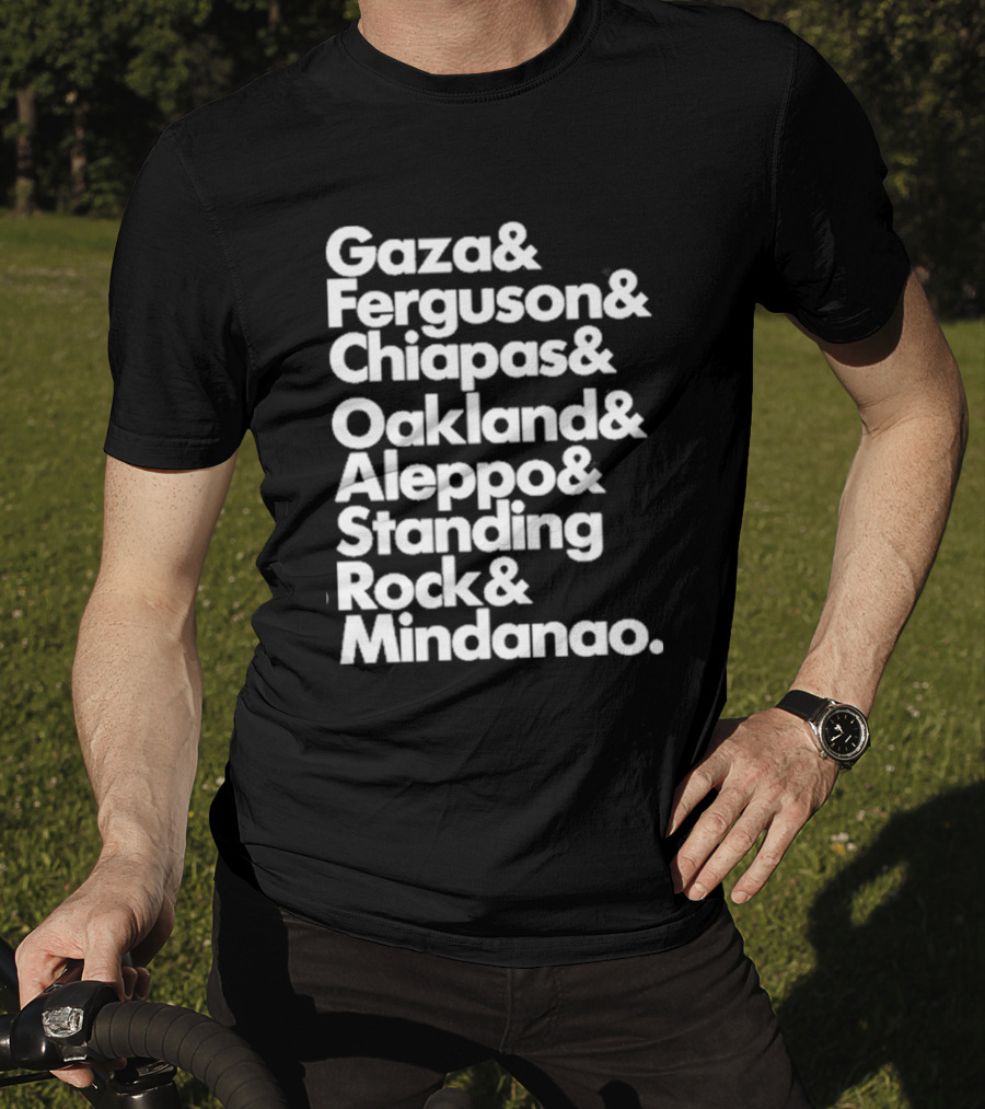 Gaza And Ferguson And Chiapas Oakland Aleppo Standing Rock Mindanao T-Shirt