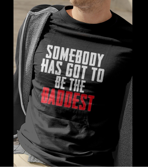 Somebody Has Got To Be The Baddest Bold Powerful T-Shirt