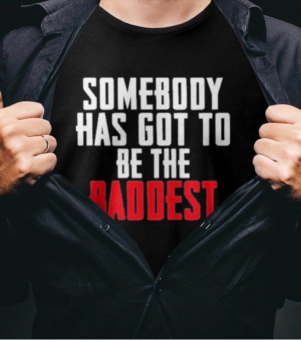 Somebody Has Got To Be The Baddest Bold Powerful T-Shirt