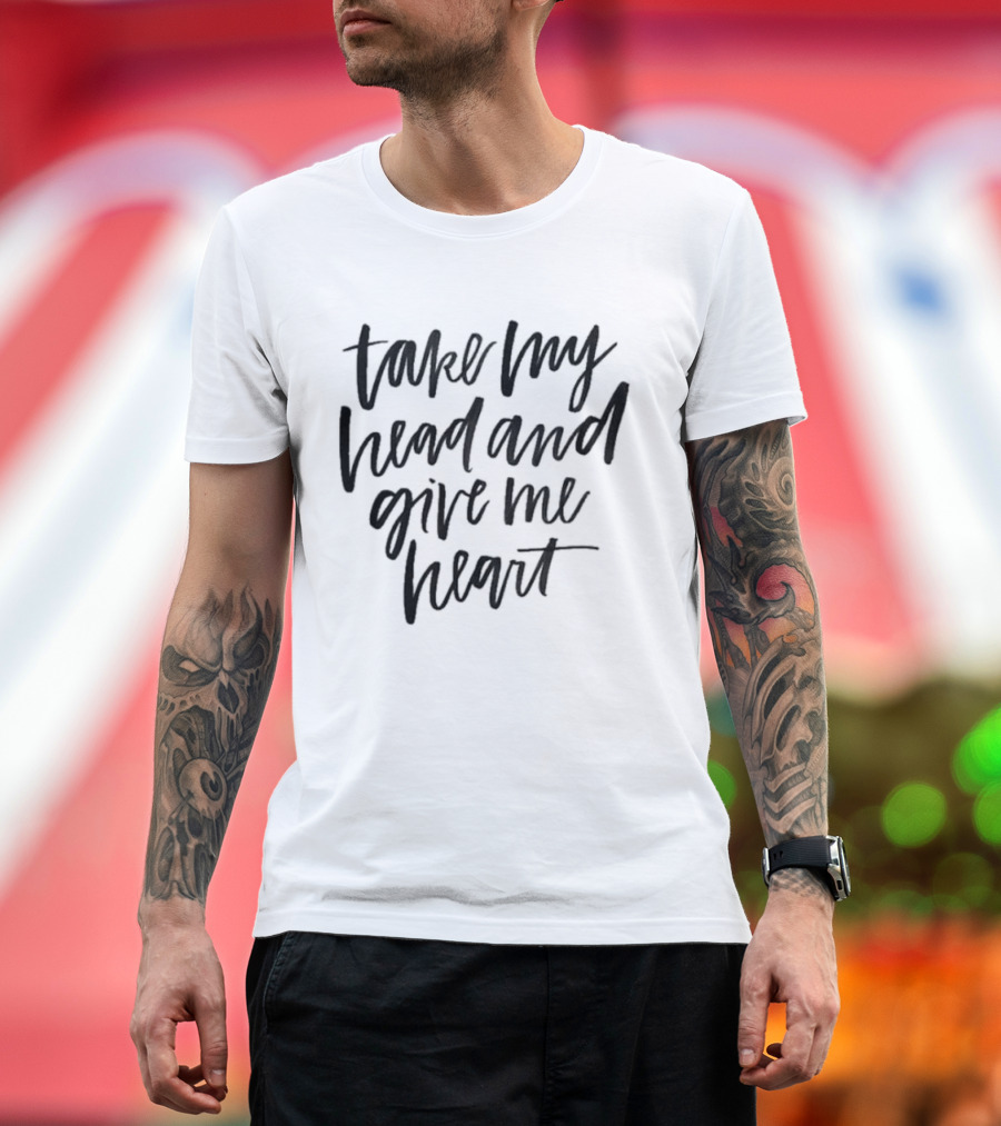 Take My Head And Give Me Heart T-Shirt