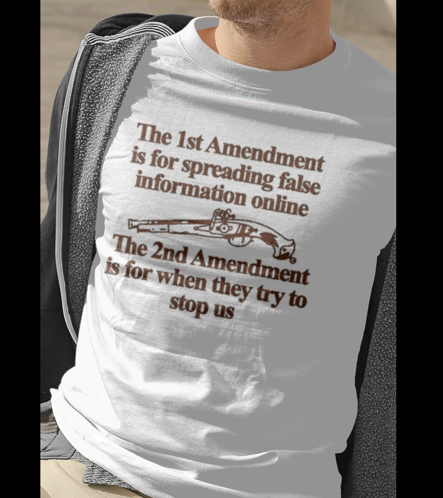 Theclassyshirts The 1St Amendment Is For Spreading False Information Online The 2Nd Amendment Is For When They Try To Stop Us T-Shirt