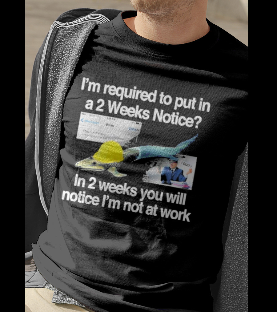 Barely Legal Clothing I’m Required To Put In A 2 Weeks Notice In 2 Weeks You Will Notice I’m Not At Work Messages Boss I Quit T-Shirt