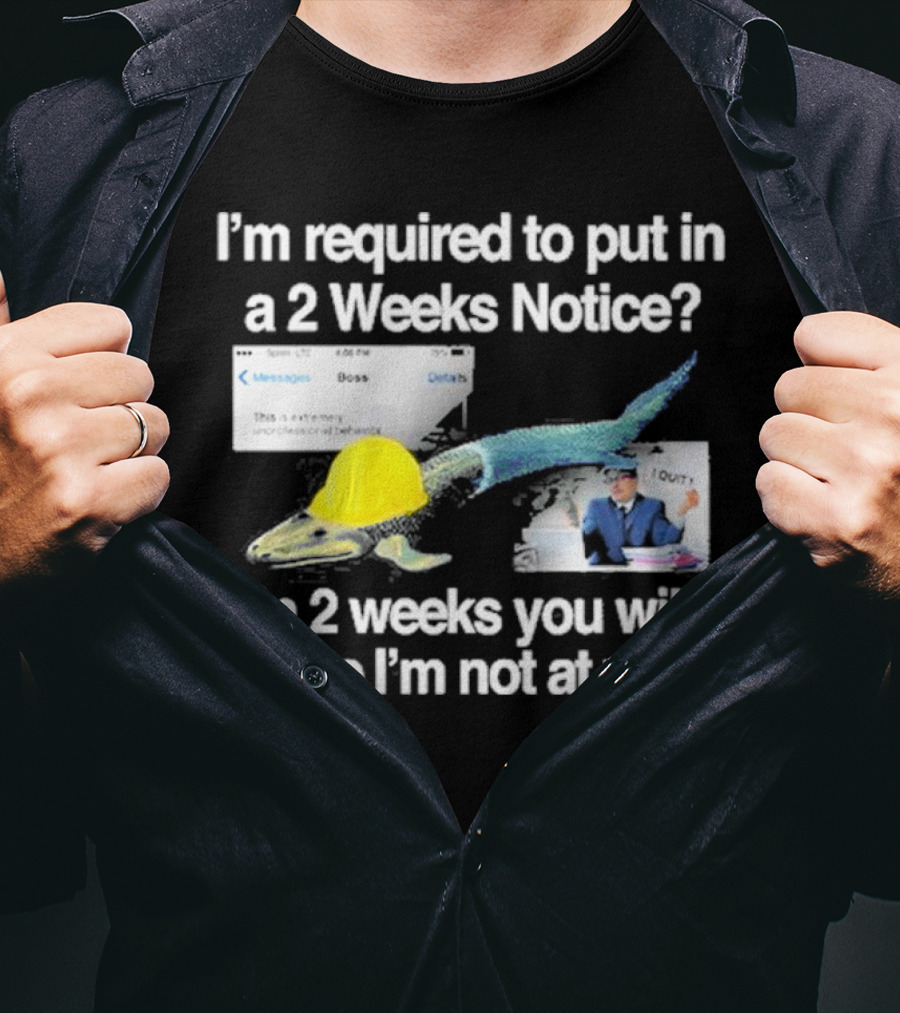Barely Legal Clothing I’m Required To Put In A 2 Weeks Notice In 2 Weeks You Will Notice I’m Not At Work Messages Boss I Quit T-Shirt