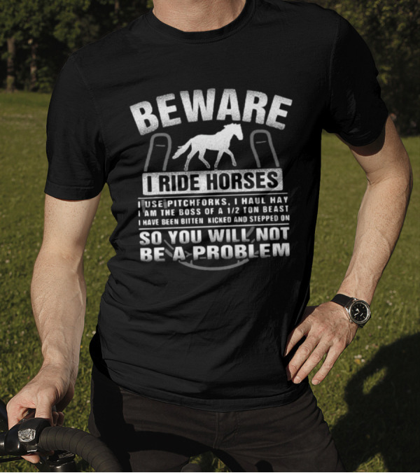 Beware I Ride Horses I Use Pitchforks I Haul Hay I Am The Boss Of A 1/2 Ton Beast T-Shirt