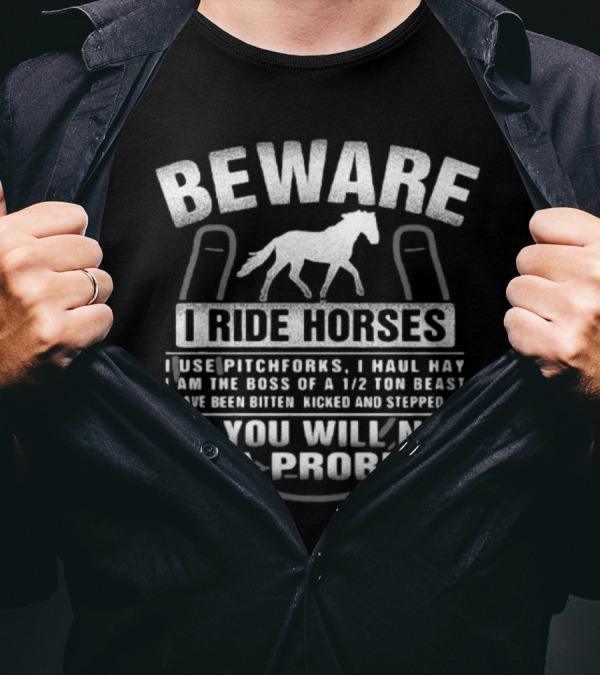 Beware I Ride Horses I Use Pitchforks I Haul Hay I Am The Boss Of A 1/2 Ton Beast T-Shirt