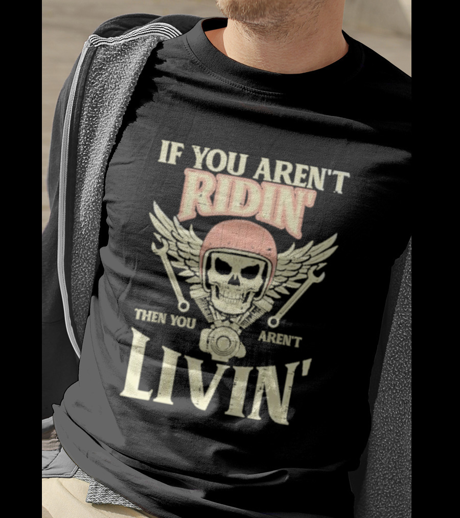 If You Aren't Ridin' Then You Aren't Livin' Skull And Wrenches T-Shirt