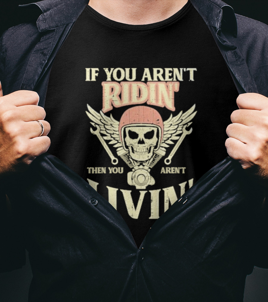 If You Aren't Ridin' Then You Aren't Livin' Skull And Wrenches T-Shirt