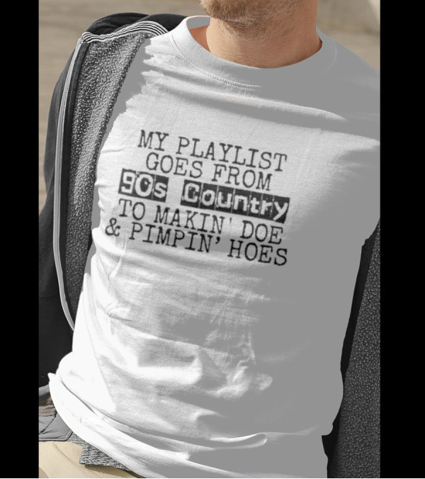 My Playlist Goes From 90s Country To Makin' Doe And Pimpin' Hoes T-Shirt