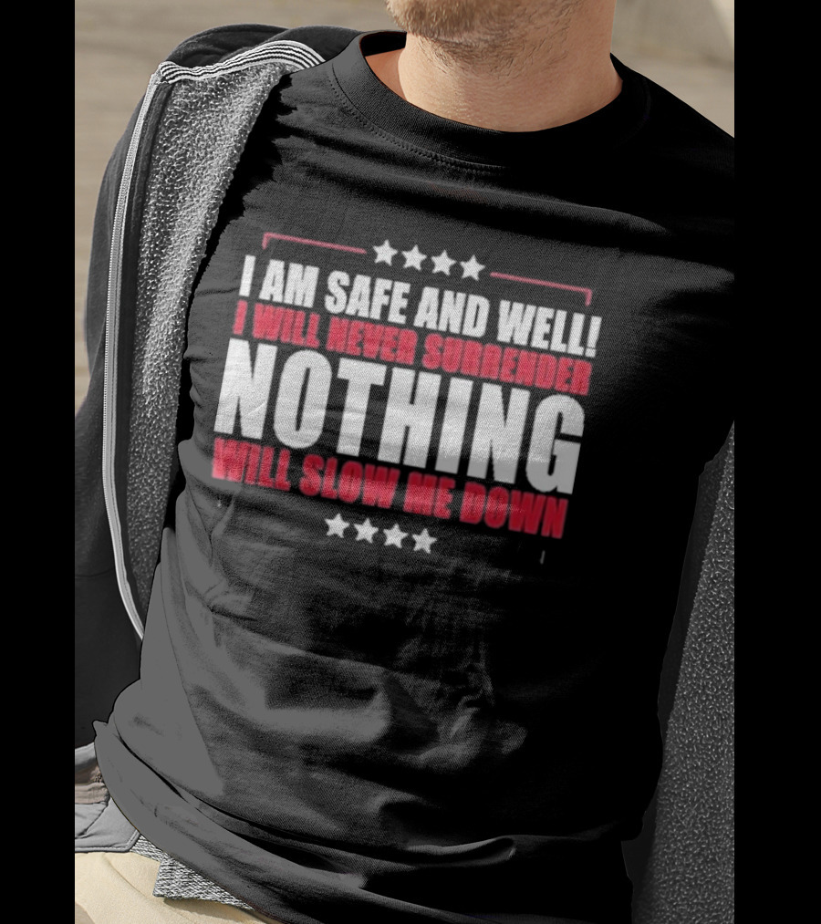 I Am Safe And Well I Will Never Surrender Nothing Will Slow Me Down T-Shirt