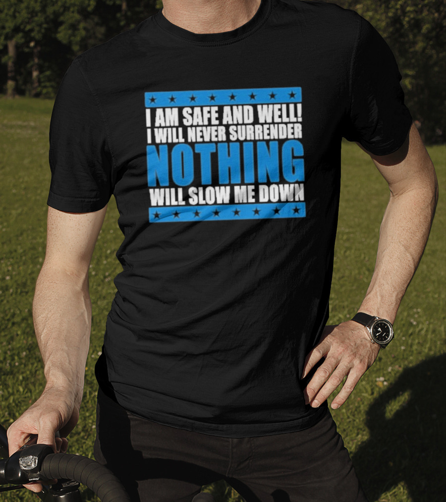 I Am Safe And Well Nothing Will Slow Me Down I Will Never Surrender T-Shirt