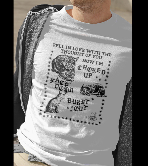 Fell In Love With The Thought Of You Now I'm Choked Up Face Down Burnt Out T-Shirt