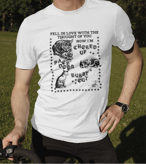 Fell In Love With The Thought Of You Now I'm Choked Up Face Down Burnt Out T-Shirt