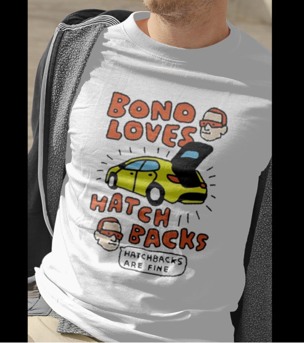 Bono Loves Hatch Backs Hatchbacks Are Fine T-Shirt