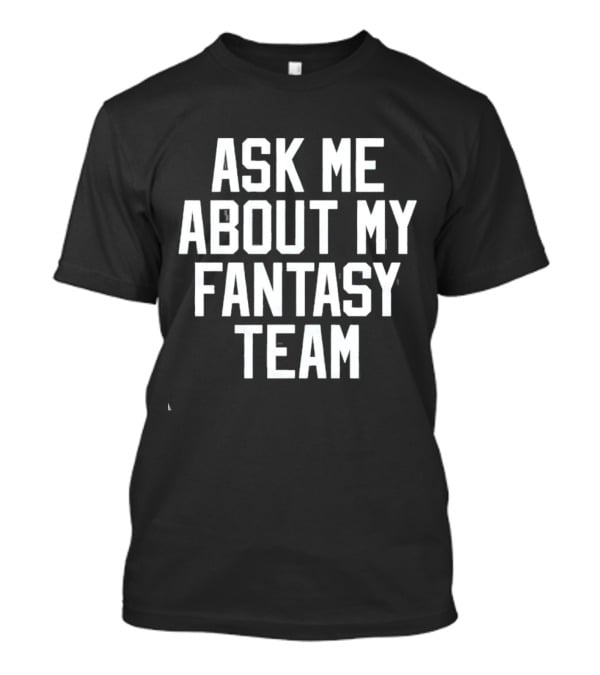 Ask Me About My Fantasy Team Football Enthusiast T-Shirt