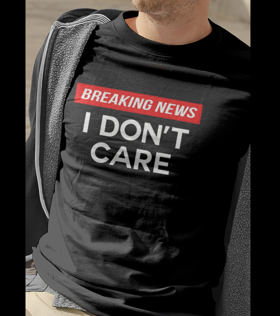 Breaking News I Don’t Care T-Shirt