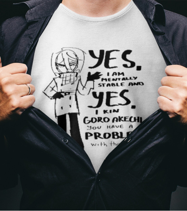Yes I Am Mentally Stable And Yes I Kin Goro Akechi You Have A Problem With That T-Shirt