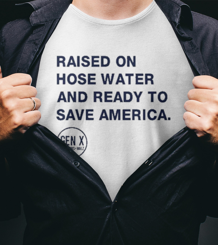 Raised On Hose Water And Ready To Save America Gen X For Xers Worldwide T-Shirt