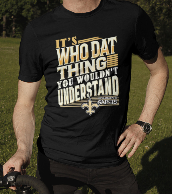 New Orleans Saints It's Who Dat Thing You Wouldn't Understand T-Shirt