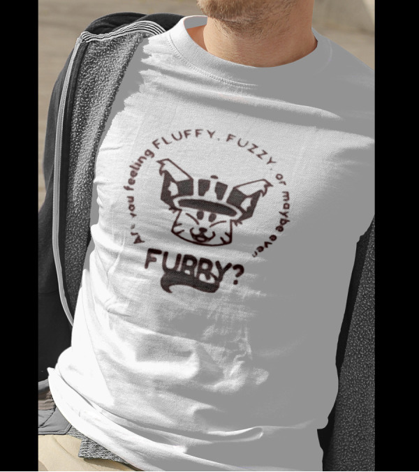 Are You Feeling Fluffy Fuzzy Or Maybe Even Furry T-Shirt