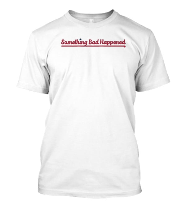 Something Bad Happened Philadelphia Phillies Playoffs Joke T-Shirt
