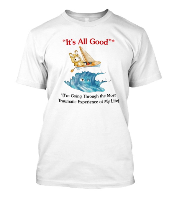 It's All Good I'm Going Through The Most Traumatic Experience Of My Life Sailboat Ocean T-Shirt