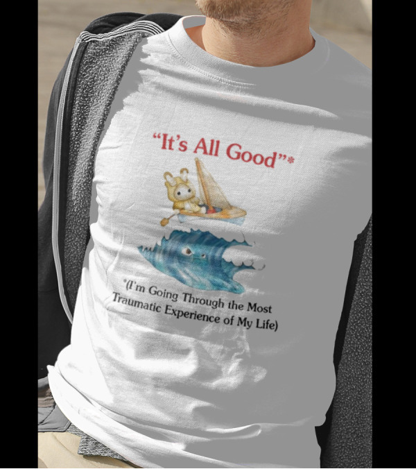 It's All Good I'm Going Through The Most Traumatic Experience Of My Life Sailboat Ocean T-Shirt