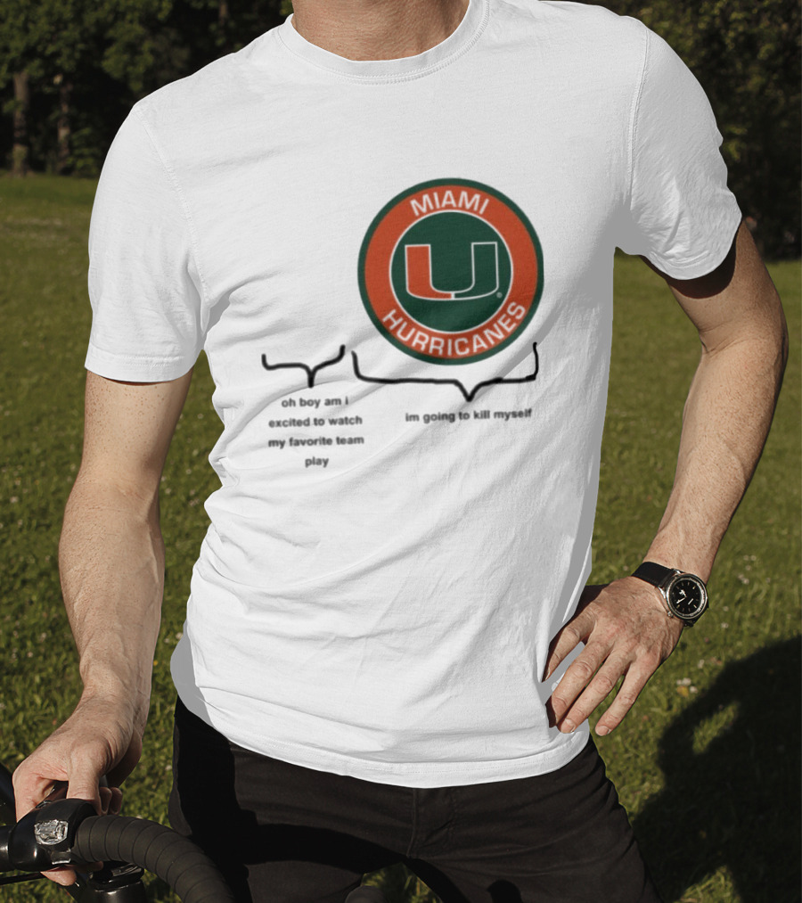 Miami Hurricanes Oh Boy Am I Excited To Watch My Favorite Team Play I'm Going To Kill Myself T-Shirt