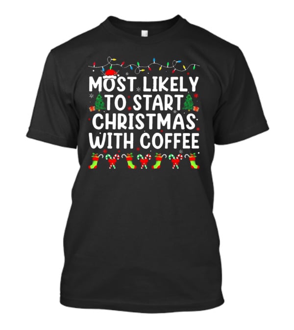 Most Likely To Start Christmas With Coffee Santa Hat Christmas Trees Stockings Candy Canes Holiday Lights T-Shirt