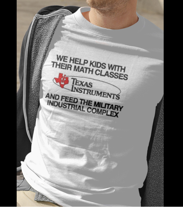 Barelylegal We Help Kids With Their Math Classes Texas Instruments And Feed The Military Industrial Complex T-Shirt