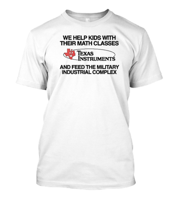 We Help Kids With Their Math Classes Texas Instruments And Feed The Military Industrial Complex T-Shirt