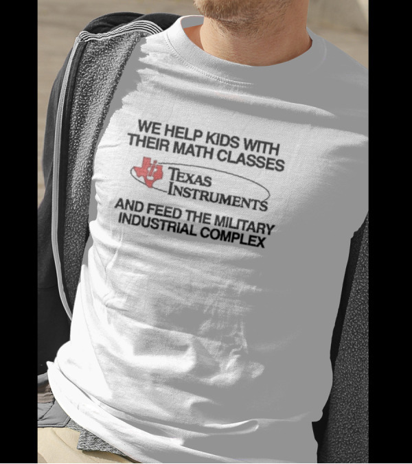 We Help Kids With Their Math Classes Texas Instruments And Feed The Military Industrial Complex T-Shirt
