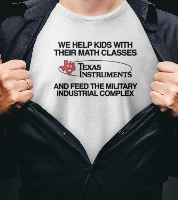 We Help Kids With Their Math Classes Texas Instruments And Feed The Military Industrial Complex T-Shirt