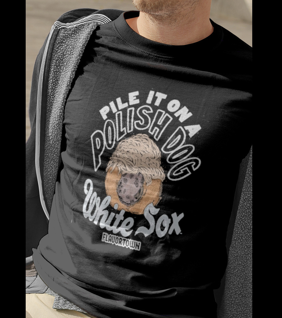 Pile It On A Polish Dog White Sox Flavortown T-Shirt