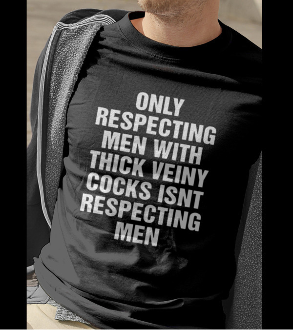 Only Respecting Men With Thick Veiny Cocks Isn't Truly Respecting Men T-Shirt