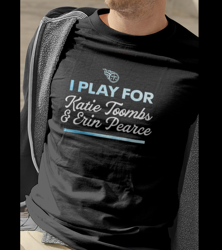 Tennessee Titans I Play For Katie Toombs And Erin Pearce T-Shirt