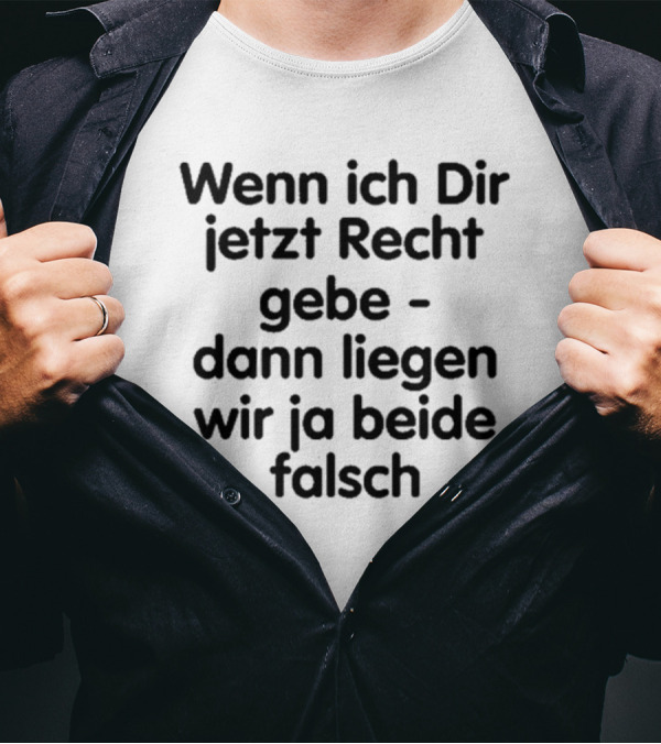 Wenn Ich Dir Jetzt Recht Gebe Dann Liegen Wir Ja Beide Falsch Spruch Humor Ironie T-Shirt